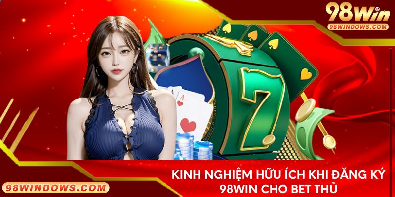 Kinh nghiệm hữu ích khi đăng ký 98Win cho bet thủ