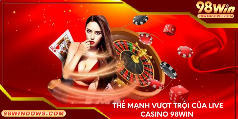 Thế mạnh vượt trội của live casino 98Win