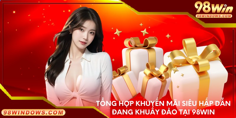 Tổng hợp khuyến mãi siêu hấp dẫn đang khuấy đảo tại 98win
