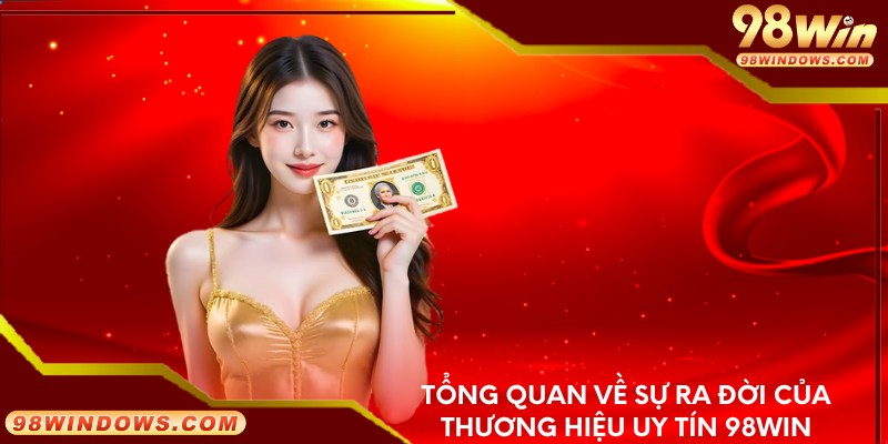 Tổng quan về sự ra đời của thương hiệu uy tín 98win