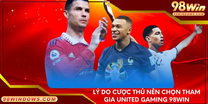 Lý do cược thủ nên chọn tham gia United Gaming 98Win